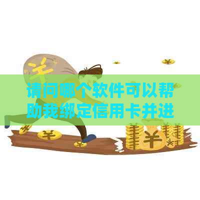 请问哪个软件可以帮助我绑定信用卡并进行还款？