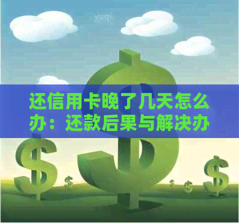 还信用卡晚了几天怎么办：还款后果与解决办法