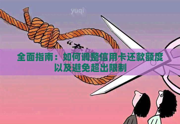 全面指南：如何调整信用卡还款额度以及避免超出限制