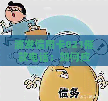 浦发信用卡021催款电话：如何应对、注意事项及常见疑问解答-浦发银行信用卡021催款电话
