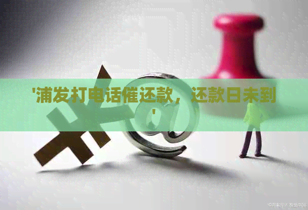 '浦发打电话催还款，还款日未到'