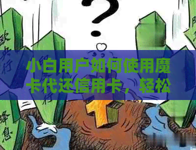 小白用户如何使用魔卡代还信用卡，轻松搞定还款难题