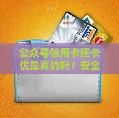 公众号信用卡还卡优是真的吗？安全可靠。