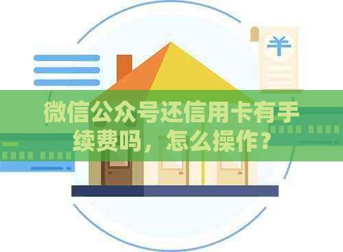 微信公众号还信用卡有手续费吗，怎么操作？