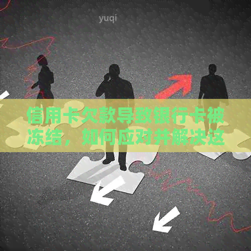 信用卡欠款导致银行卡被冻结，如何应对并解决这个问题？