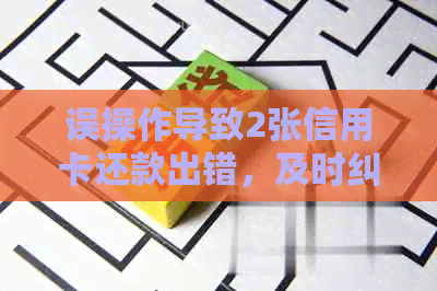 误操作导致2张信用卡还款出错，及时纠正避免逾期费用