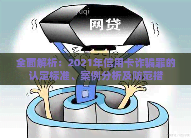 全面解析：2021年信用卡诈骗罪的认定标准、案例分析及防范措