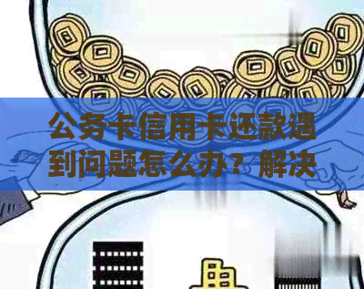 公务卡信用卡还款遇到问题怎么办？解决办法大汇总！