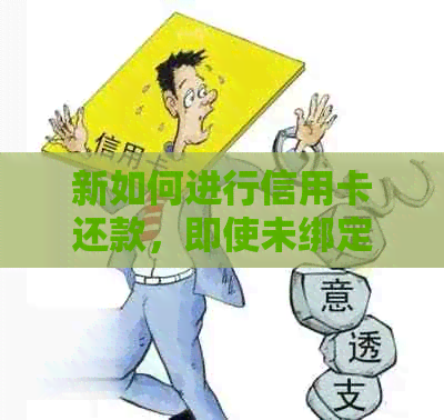 新如何进行信用卡还款，即使未绑定账户？