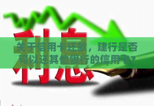 关于信用卡还款，建行是否可以还其他银行的信用卡？解答各种可能疑问