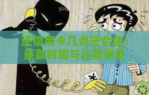 还信用卡几点还合适：还款时间与注意事项