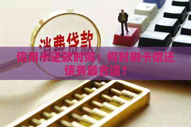 信用卡还款时间：何时刷卡偿还债务最合适？