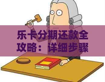 乐卡分期还款全攻略：详细步骤与注意事项