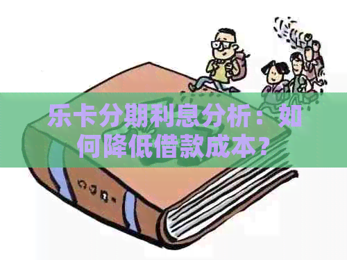 乐卡分期利息分析：如何降低借款成本？