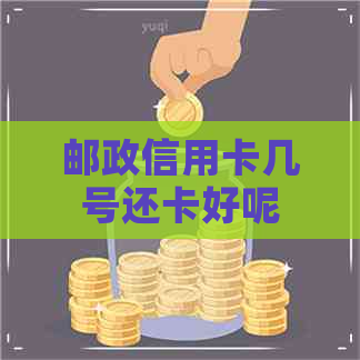 邮政信用卡几号还卡好呢