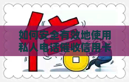 如何安全有效地使用私人电话信用卡欠款：全面指南及实用建议