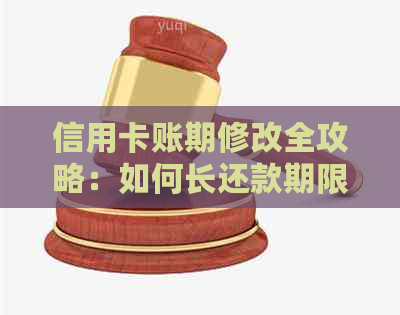 信用卡账期修改全攻略：如何长还款期限、降低利息费用及避免逾期风险