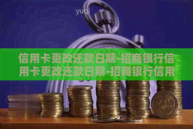 信用卡更改还款日期-招商银行信用卡更改还款日期-招商银行信用卡 修改还款日