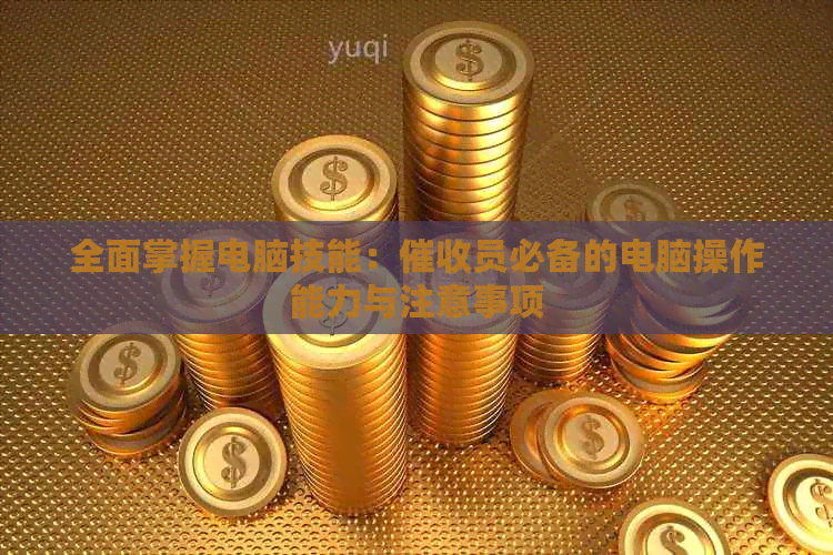 全面掌握电脑技能：员必备的电脑操作能力与注意事项