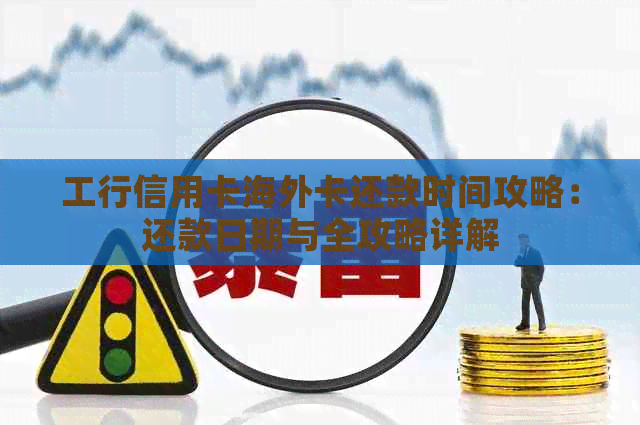 工行信用卡海外卡还款时间攻略：还款日期与全攻略详解