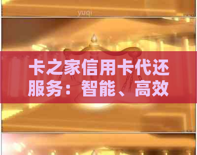 卡之家信用卡代还服务：智能、高效、安全的还款解决方案