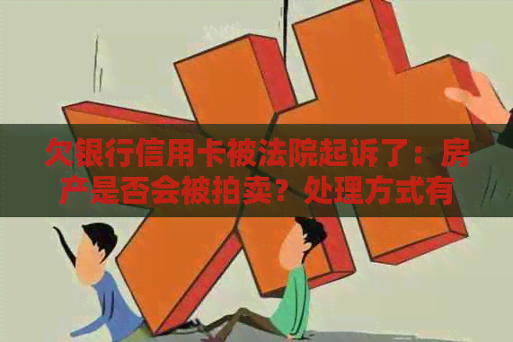 欠银行信用卡被法院起诉了：房产是否会被拍卖？处理方式有哪些？