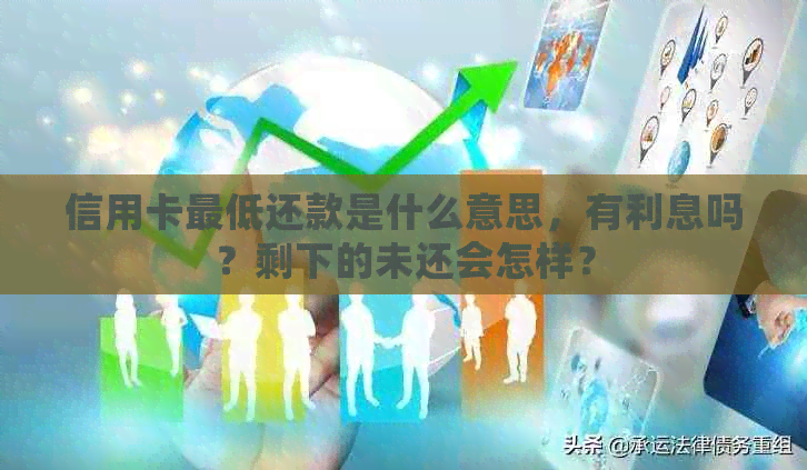 信用卡更低还款是什么意思，有利息吗？剩下的未还会怎样？