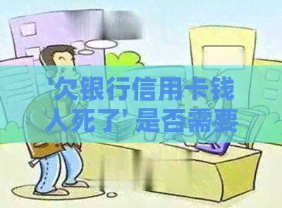 '欠银行信用卡钱人死了' 是否需要家人还债？债务是否会继续存在？