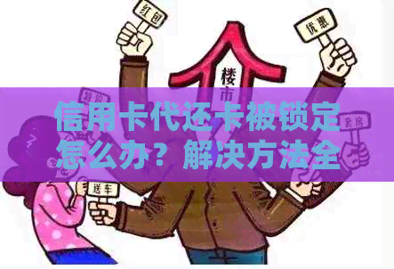 信用卡代还卡被锁定怎么办？解决方法全面解析