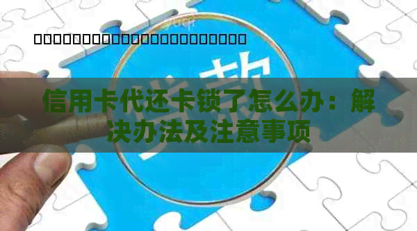 信用卡代还卡锁了怎么办：解决办法及注意事项