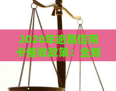 2020年逾期信用卡政策：全新规定与资讯一览