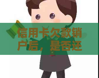 信用卡欠款销户后，是否还需要还款？完整解答及可能的相关问题