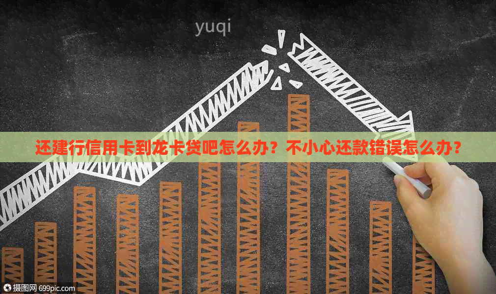 还建行信用卡到龙卡贷吧怎么办？不小心还款错误怎么办？