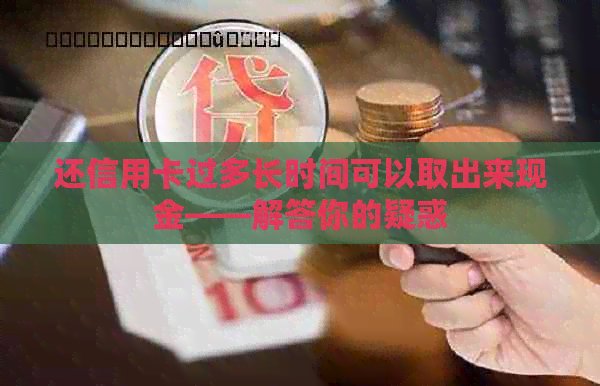 还信用卡过多长时间可以取出来现金——解答你的疑惑