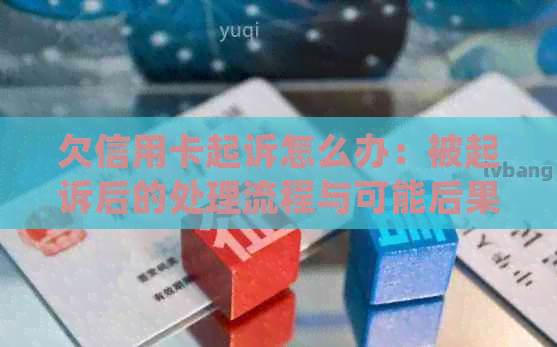 欠信用卡起诉怎么办：被起诉后的处理流程与可能后果