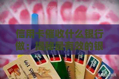 信用卡什么银行做：揭秘最有效的银行策略与实践