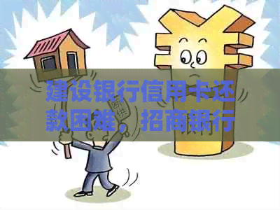 建设银行信用卡还款困难，招商银行信用卡如何解决？