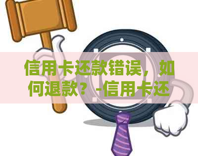 信用卡还款错误，如何退款？-信用卡还款错误,如何退款呢