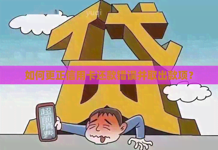 如何更正信用卡还款错误并取出款项？