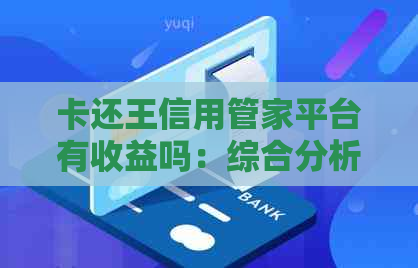 卡还王信用管家平台有收益吗：综合分析与评价