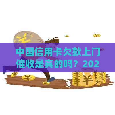 中国信用卡欠款上门是真的吗？2021年逾期上门程序及相关注意事项。