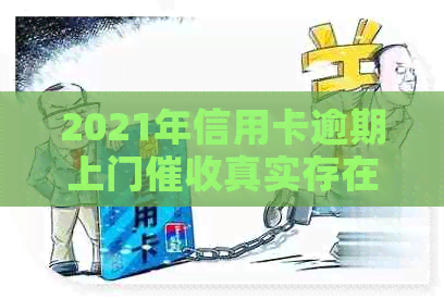 2021年信用卡逾期上门真实存在，若不还款将面临上门。