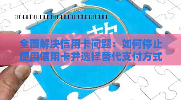 全面解决信用卡问题：如何停止使用信用卡并选择替代支付方式