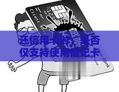 还信用卡时，是否仅支持使用借记卡？还有其他还款方式吗？