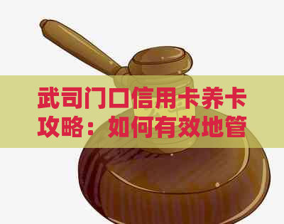 武司门口信用卡养卡攻略：如何有效地管理和提高信用额度