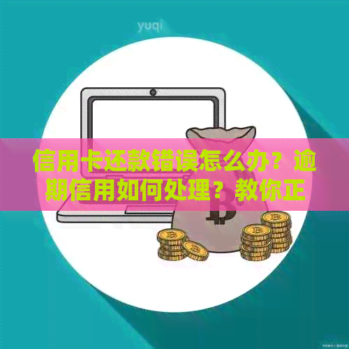 信用卡还款错误怎么办？逾期信用如何处理？教你正确操作！