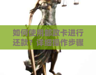 如何使用邮政卡进行还款？详细操作步骤及注意事项