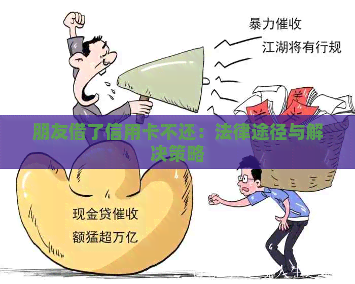 朋友借了信用卡不还：法律途径与解决策略