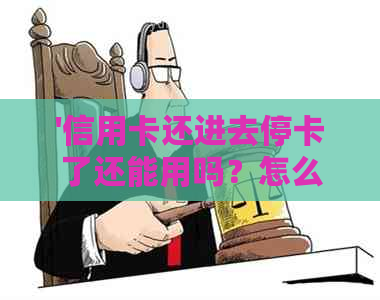 '信用卡还进去停卡了还能用吗？怎么办，安全吗？'