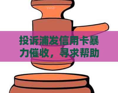 投诉浦发信用卡，寻求帮助和解决方案。